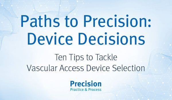 Paths to Precision – Choosing the Right Vascular Access Device Paths to Precision – Choosing the Right Vascular Access Device